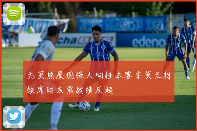 无莫熊展现强大韧性本赛季莫兰特缺席时灰熊战绩反超