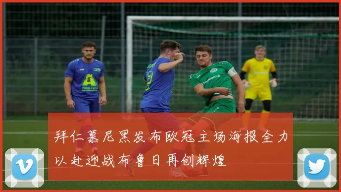拜仁慕尼黑发布欧冠主场海报全力以赴迎战布鲁日再创辉煌