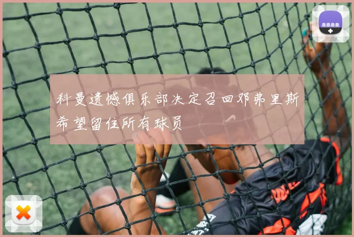 科曼遗憾俱乐部决定召回邓弗里斯希望留住所有球员