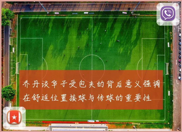 乔丹谈华子受包夹的背后意义强调在舒适位置接球与传球的重要性