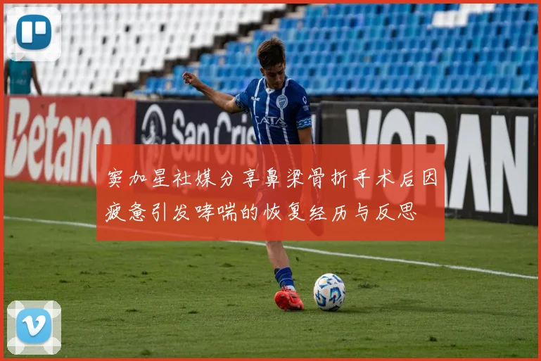 窦加星社媒分享鼻梁骨折手术后因疲惫引发哮喘的恢复经历与反思
