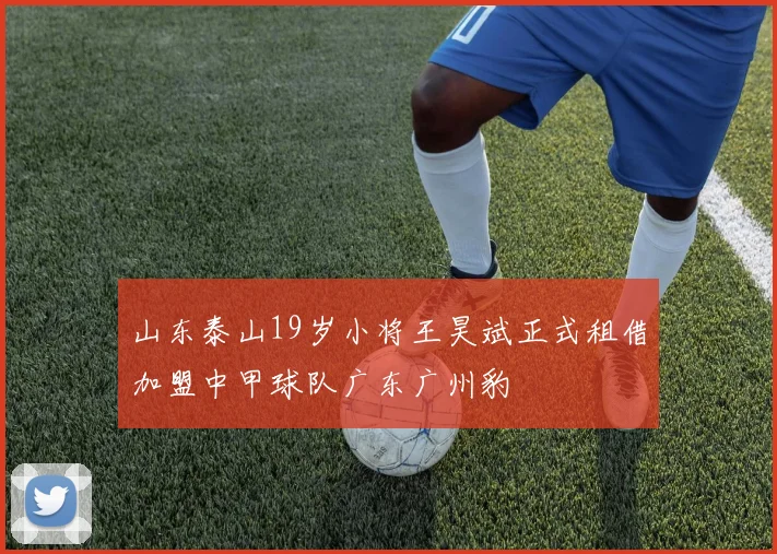 山东泰山19岁小将王昊斌正式租借加盟中甲球队广东广州豹