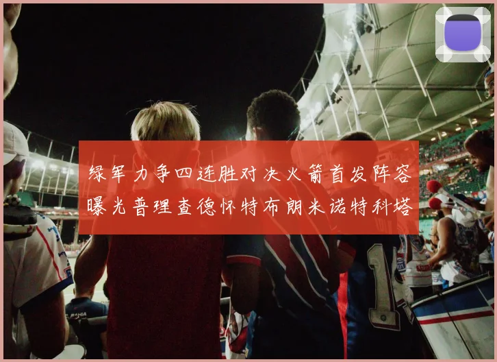 绿军力争四连胜对决火箭首发阵容曝光普理查德怀特布朗米诺特科塔齐上阵