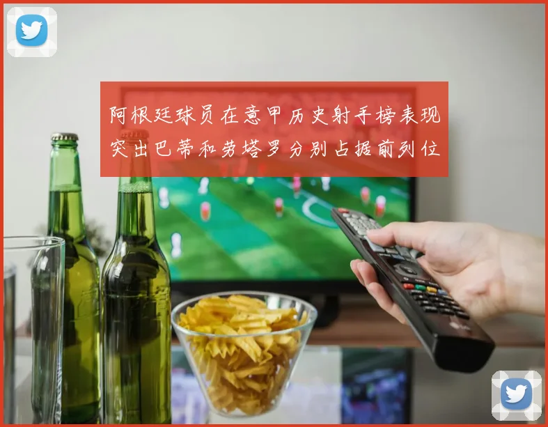 阿根廷球员在意甲历史射手榜表现突出巴蒂和劳塔罗分别占据前列位置
