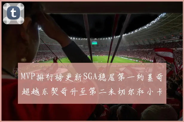 MVP排行榜更新SGA稳居第一约基奇超越东契奇升至第二米切尔和小卡表现引关注