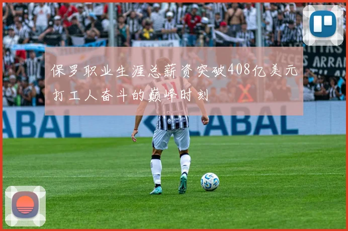 保罗职业生涯总薪资突破408亿美元打工人奋斗的巅峰时刻