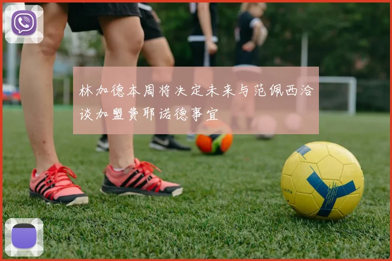 林加德本周将决定未来与范佩西洽谈加盟费耶诺德事宜