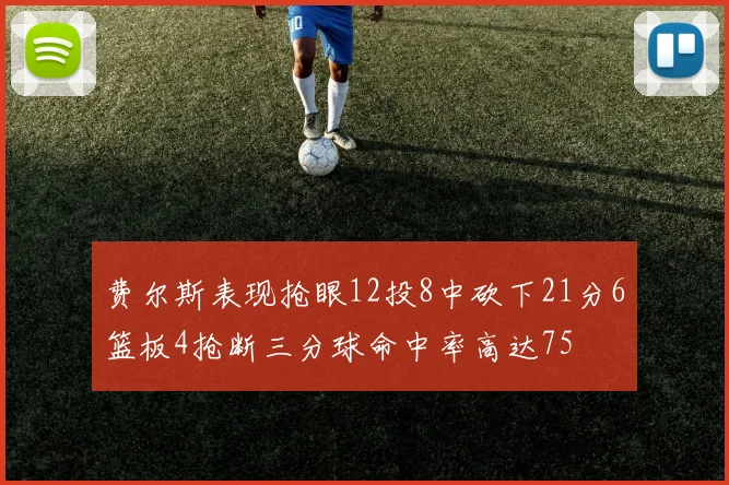 费尔斯表现抢眼12投8中砍下21分6篮板4抢断三分球命中率高达75