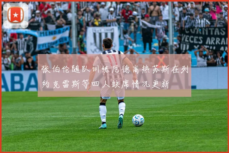 张伯伦随队训练厄德高热苏斯在列约克雷斯等四人缺席情况更新