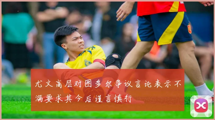 尤文高层对图多尔争议言论表示不满要求其今后谨言慎行