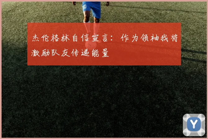 杰伦格林自信宣言：作为领袖我将激励队友传递能量