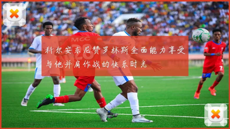 科尔安东尼赞罗林斯全面能力享受与他并肩作战的快乐时光