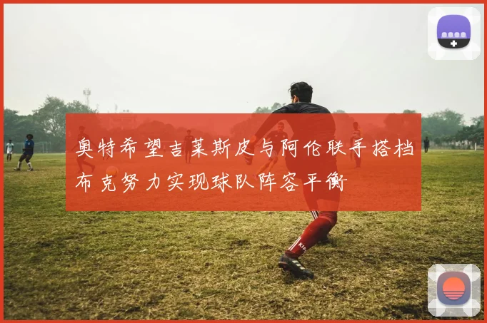 奥特希望吉莱斯皮与阿伦联手搭档布克努力实现球队阵容平衡