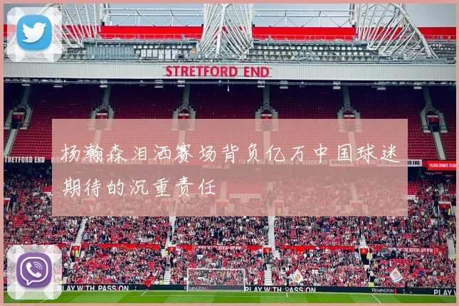 杨瀚森泪洒赛场背负亿万中国球迷期待的沉重责任