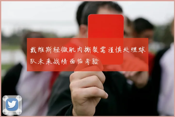 戴维斯轻微肌肉撕裂需谨慎处理球队未来战绩面临考验