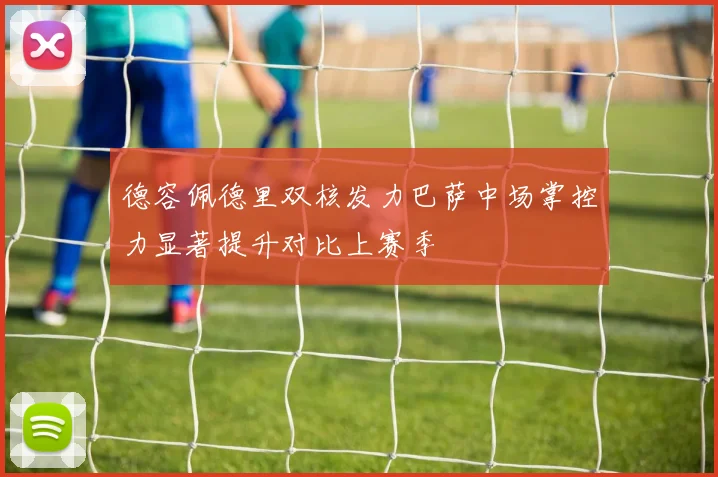 德容佩德里双核发力巴萨中场掌控力显著提升对比上赛季