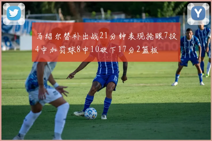 马绍尔替补出战21分钟表现抢眼7投4中加罚球8中10砍下17分2篮板
