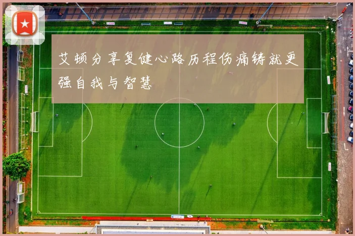 艾顿分享复健心路历程伤痛铸就更强自我与智慧